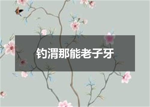 钓渭那能老子牙
