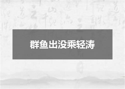 群鱼出没乘轻涛