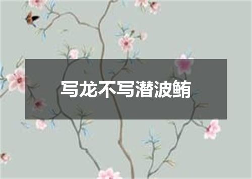 写龙不写潜波鲔