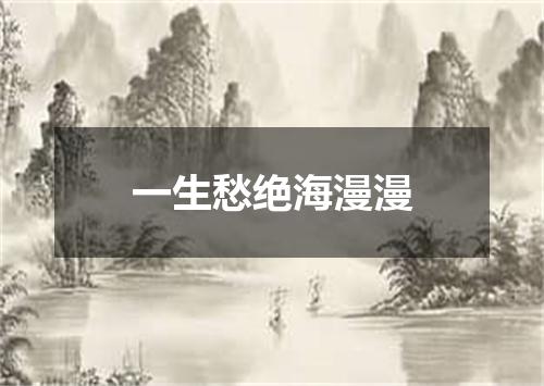 一生愁绝海漫漫