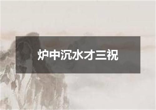 炉中沉水才三祝