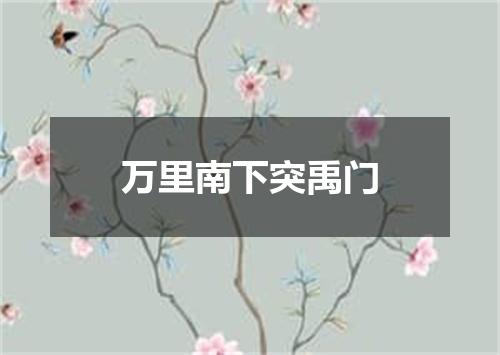 万里南下突禹门