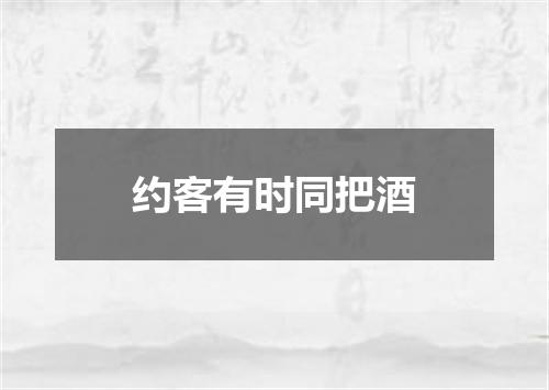 约客有时同把酒