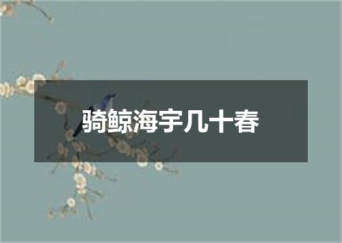 骑鲸海宇几十春