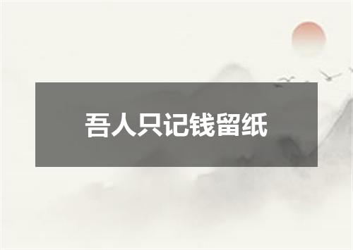 吾人只记钱留纸