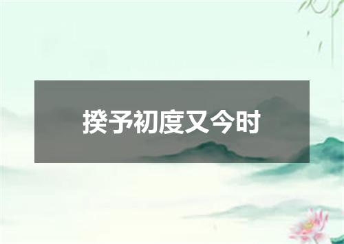 揆予初度又今时