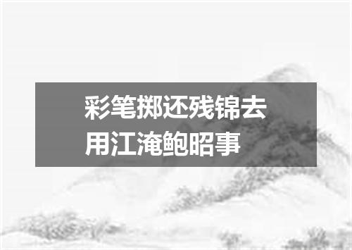 彩笔掷还残锦去用江淹鲍昭事