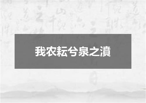 我农耘兮泉之濆