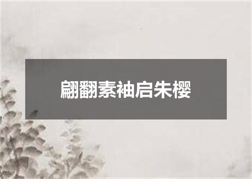 翩翻素袖启朱樱