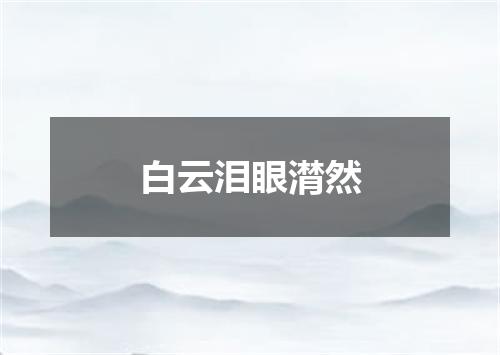 白云泪眼潸然