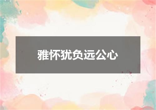 雅怀犹负远公心