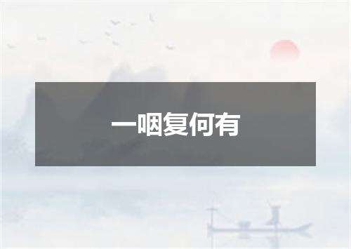 一咽复何有