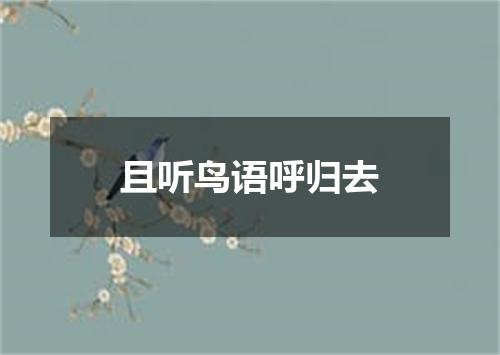 且听鸟语呼归去