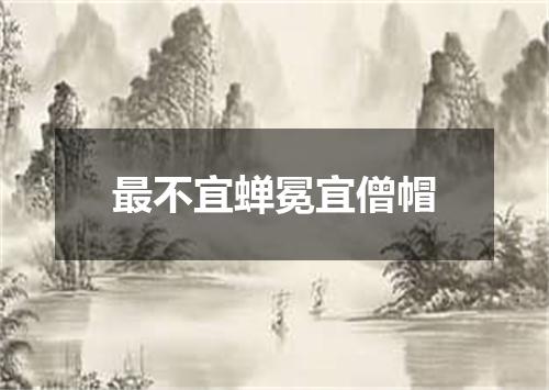最不宜蝉冕宜僧帽
