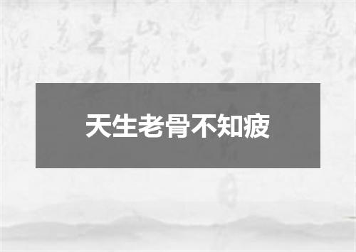 天生老骨不知疲