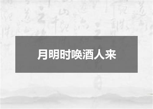 月明时唤酒人来