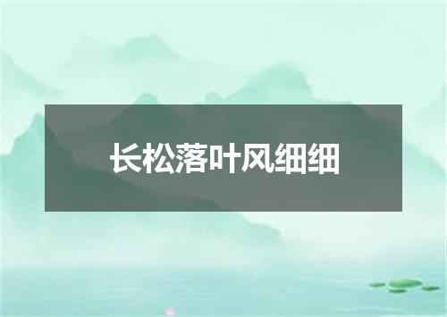 长松落叶风细细