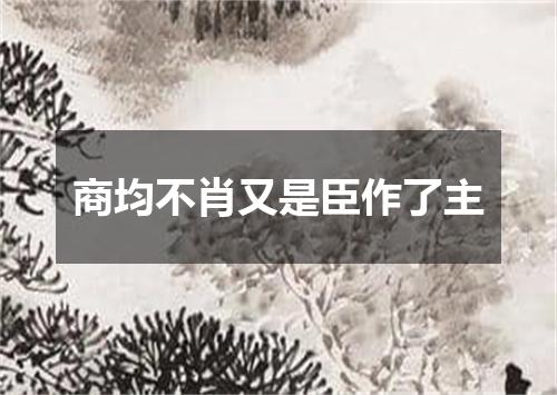 商均不肖又是臣作了主