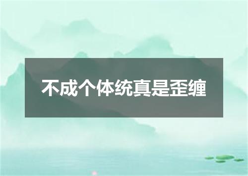 不成个体统真是歪缠