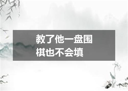教了他一盘围棋也不会填