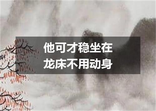 他可才稳坐在龙床不用动身