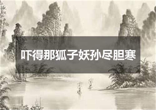 吓得那狐子妖孙尽胆寒
