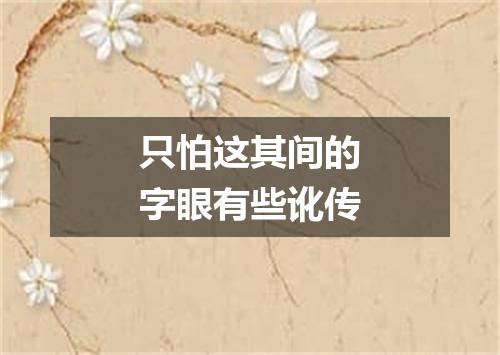 只怕这其间的字眼有些讹传
