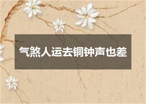 气煞人运去铜钟声也差