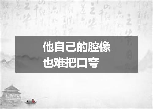 他自己的腔像也难把口夸