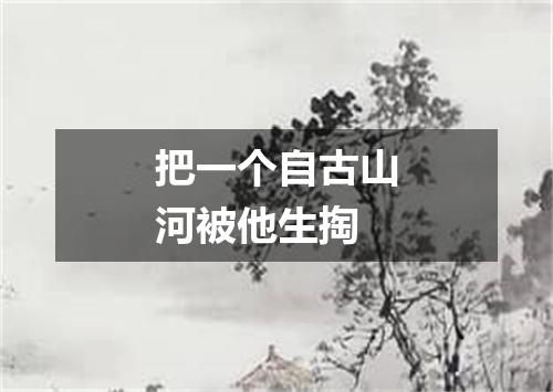 把一个自古山河被他生掏