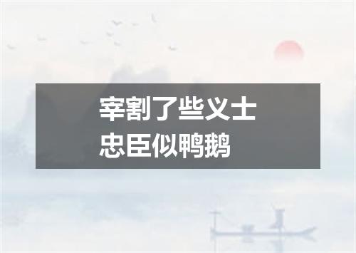 宰割了些义士忠臣似鸭鹅