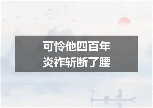 可怜他四百年炎祚斩断了腰