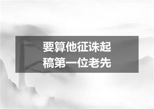 要算他征诛起稿第一位老先