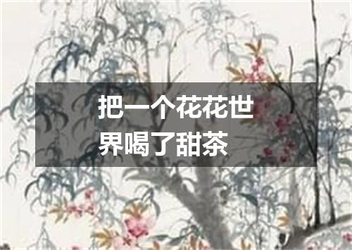把一个花花世界喝了甜茶