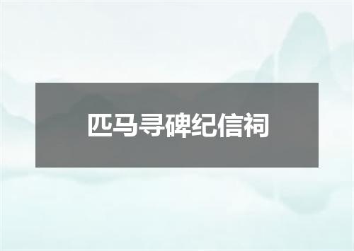 匹马寻碑纪信祠