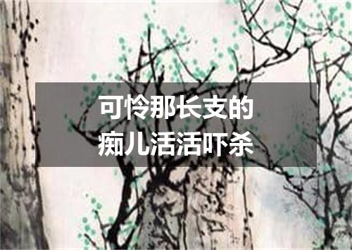 可怜那长支的痴儿活活吓杀