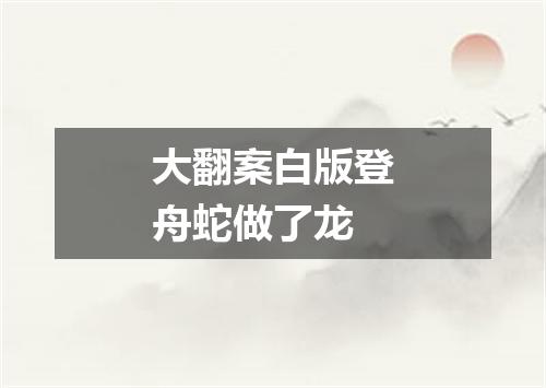 大翻案白版登舟蛇做了龙