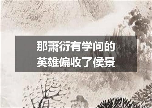 那萧衍有学问的英雄偏收了侯景
