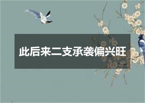 此后来二支承袭偏兴旺