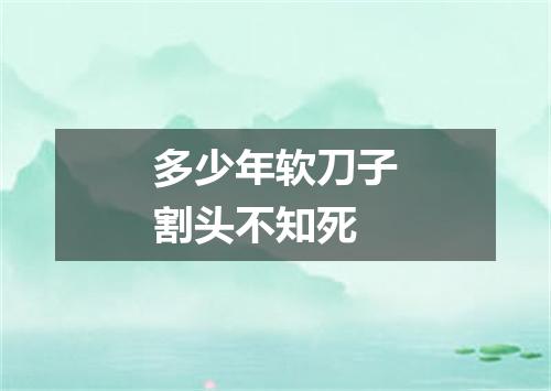 多少年软刀子割头不知死