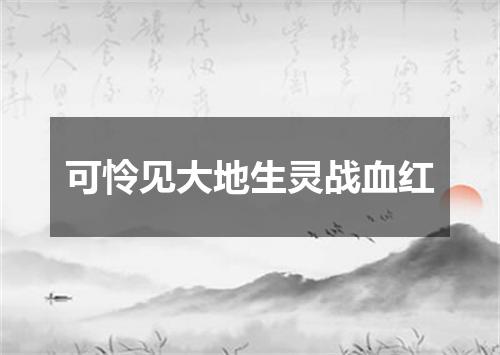 可怜见大地生灵战血红