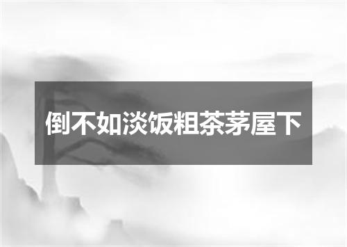 倒不如淡饭粗茶茅屋下