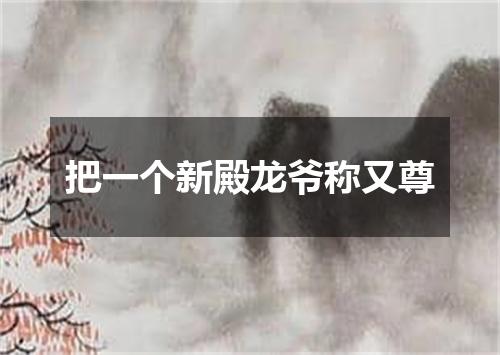 把一个新殿龙爷称又尊