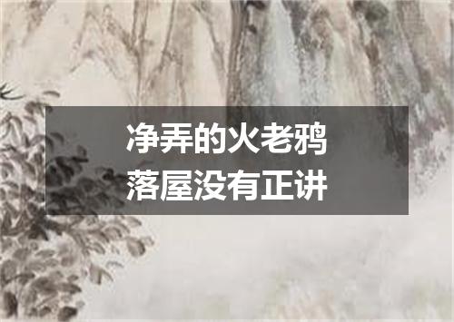 净弄的火老鸦落屋没有正讲