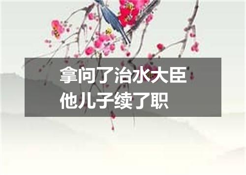 拿问了治水大臣他儿子续了职