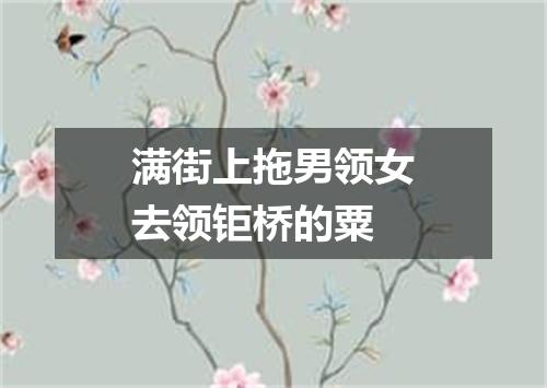 满街上拖男领女去领钜桥的粟