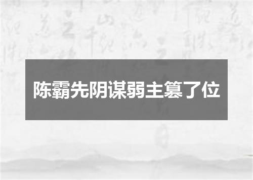 陈霸先阴谋弱主篡了位