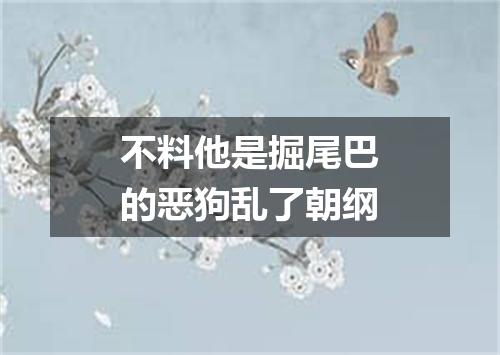 不料他是掘尾巴的恶狗乱了朝纲