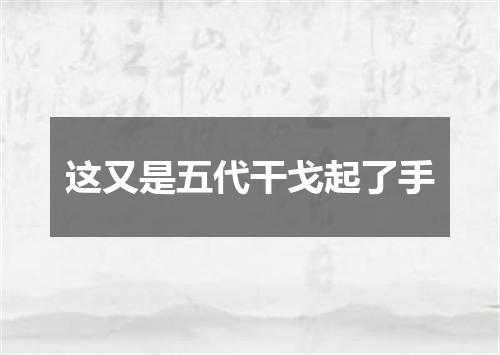 这又是五代干戈起了手