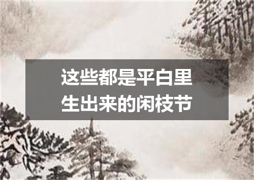 这些都是平白里生出来的闲枝节